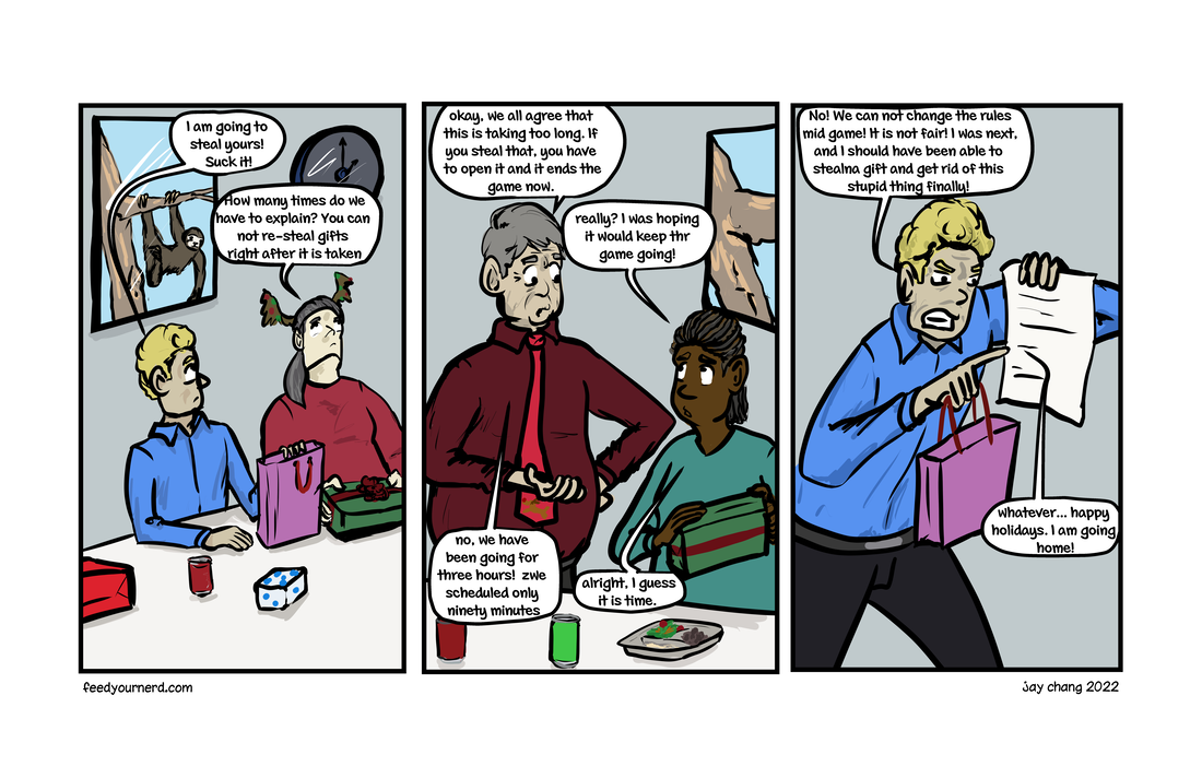 Panel 1 , someone tries to resteal a white elephant gift. Panel 2, the game has been going too long, so they change the rule to end the game. Panel 3, coworker complains that they didn't get another chance to geta different gift