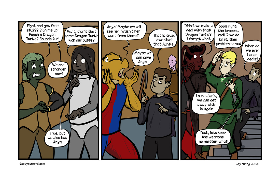 Panel1: Sutha tells ander how excited to have a second shot at the turtle dragon. Ander retorts that they all almost died last time, even with the added power of Anya.  Panel2: Chippy remembers Anya's aunt was also there, which Blackjack gleefully wants a second shot. He is holding his crossbow. Panel 3: Skamnos and Thanis takl about how Thanis owes the Dragon Turtle a bracer, and Blackjack recalls that Skamnos was supped to give up with Daggers, and that they all tend to not fulfill their end of deals. 